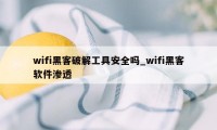 wifi黑客破解工具安全吗_wifi黑客软件渗透