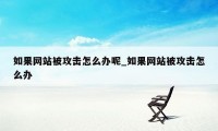 如果网站被攻击怎么办呢_如果网站被攻击怎么办