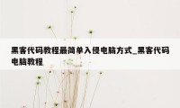 黑客代码教程最简单入侵电脑方式_黑客代码电脑教程