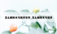 怎么删除木马程序软件_怎么删除木马程序