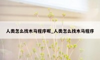 人类怎么找木马程序呢_人类怎么找木马程序