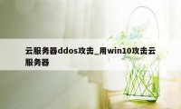 云服务器ddos攻击_用win10攻击云服务器