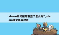 steam账号被黑客盗了怎么办?_steam遭受黑客攻击