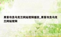 黑客攻击乌克兰网站视频播放_黑客攻击乌克兰网站视频