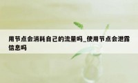 用节点会消耗自己的流量吗_使用节点会泄露信息吗