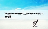 如何用cmd攻击网站_怎么用cmd指令攻击网站