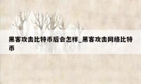 黑客攻击比特币后会怎样_黑客攻击网络比特币