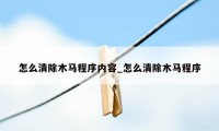 怎么清除木马程序内容_怎么清除木马程序