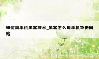 如何用手机黑客技术_黑客怎么用手机攻击网站