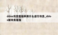 ddos攻击是指利用什么进行攻击_ddos被攻击是指