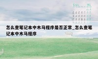 怎么查笔记本中木马程序是否正常_怎么查笔记本中木马程序