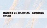 黑客攻击美国导航系统犯法吗_黑客攻击美国导航系统