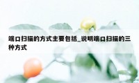 端口扫描的方式主要包括_说明端口扫描的三种方式