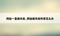 网站一直被攻击_网站被攻击停用怎么办