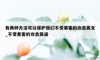 有两种方法可以保护我们不受黑客的攻击英文_不受黑客的攻击英语