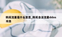 购买流量是什么意思_购买合法流量ddos攻击