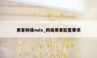 黑客网络naix_网络黑客配置要求