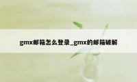 gmx邮箱怎么登录_gmx的邮箱破解