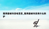 服务器被攻击啥意思_服务器被攻击用什么防护