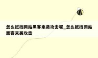 怎么抵挡网站黑客来袭攻击呢_怎么抵挡网站黑客来袭攻击