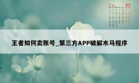 王者如何卖账号_第三方APP破解木马程序