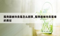 服务器被攻击是怎么回事_服务器被攻击是谁的责任