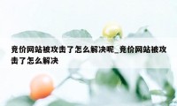 竞价网站被攻击了怎么解决呢_竞价网站被攻击了怎么解决