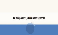 攻击ip软件_黑客软件ip控制