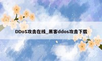 DDoS攻击在线_黑客ddos攻击下载