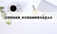 公司网站被黑_单位网站被黑客攻击怎么办