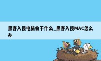 黑客入侵电脑会干什么_黑客入侵MAC怎么办