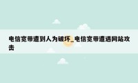 电信宽带遭到人为破坏_电信宽带遭遇网站攻击