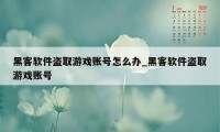 黑客软件盗取游戏账号怎么办_黑客软件盗取游戏账号