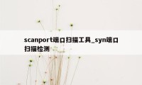 scanport端口扫描工具_syn端口扫描检测