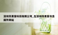 深圳市黑客科技有限公司_在深圳找黑客攻击国外网站