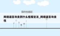 网络语言攻击到什么程度犯法_网络语言攻击性