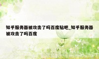 知乎服务器被攻击了吗百度贴吧_知乎服务器被攻击了吗百度