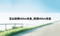 怎么防御ddos攻击_防御ddos攻击