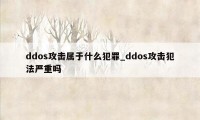 ddos攻击属于什么犯罪_ddos攻击犯法严重吗