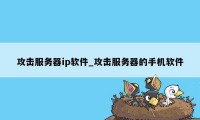 攻击服务器ip软件_攻击服务器的手机软件