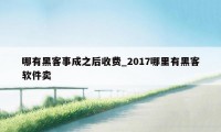 哪有黑客事成之后收费_2017哪里有黑客软件卖