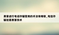 黑客进行电话诈骗管用的手法有哪些_电信诈骗犯罪黑客技术