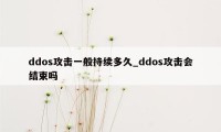 ddos攻击一般持续多久_ddos攻击会结束吗