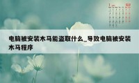 电脑被安装木马能盗取什么_导致电脑被安装木马程序