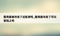 服务器被攻击了还能用吗_服务器攻击了可以登陆上吗