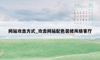 网站攻击方式_攻击网站配色装修风格客厅