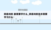 网络攻防 都需要学什么_网络攻防技术需要学习什么