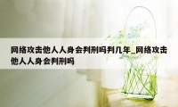 网络攻击他人人身会判刑吗判几年_网络攻击他人人身会判刑吗