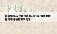 德国银行10分钟损失3亿欧元的根本原因_德国银行被黑客攻击了