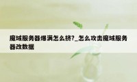 魔域服务器爆满怎么挤?_怎么攻击魔域服务器改数据